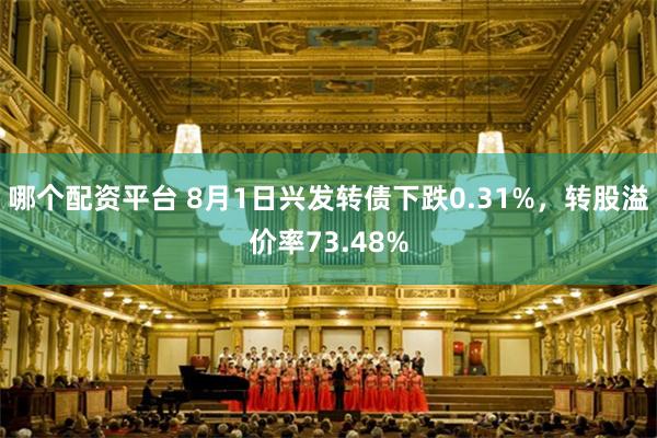 哪个配资平台 8月1日兴发转债下跌0.31%，转股溢价率73.48%