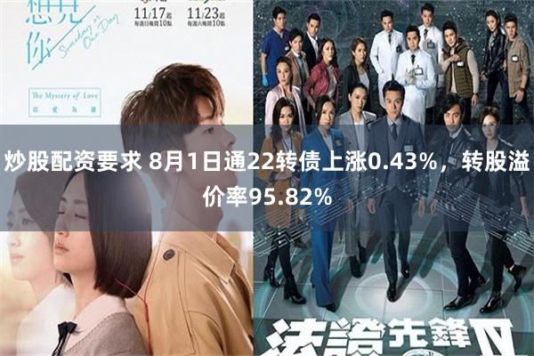 炒股配资要求 8月1日通22转债上涨0.43%，转股溢价率95.82%