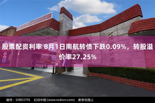 股票配资利率 8月1日南航转债下跌0.09%，转股溢价率27.25%