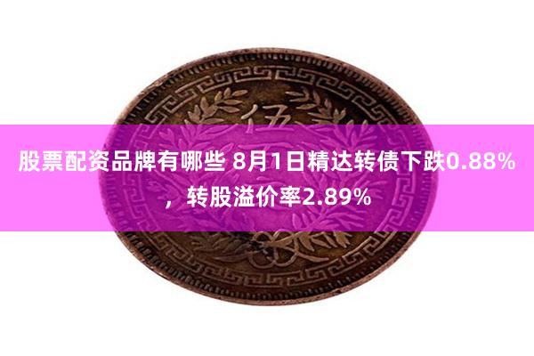 股票配资品牌有哪些 8月1日精达转债下跌0.88%，转股溢价率2.89%