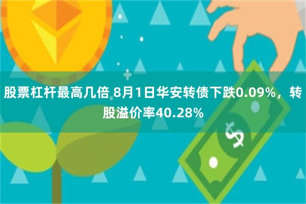 股票杠杆最高几倍 8月1日华安转债下跌0.09%，转股溢价率40.28%