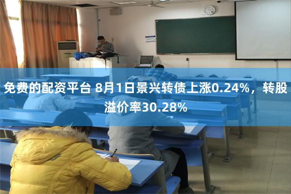 免费的配资平台 8月1日景兴转债上涨0.24%，转股溢价率30.28%