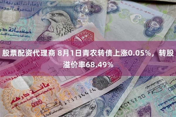 股票配资代理商 8月1日青农转债上涨0.05%，转股溢价率68.49%