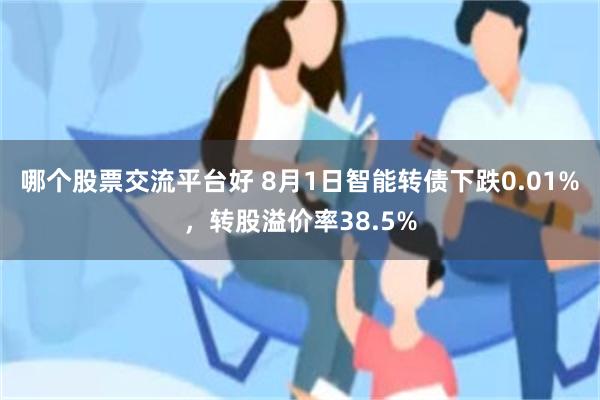 哪个股票交流平台好 8月1日智能转债下跌0.01%，转股溢价率38.5%