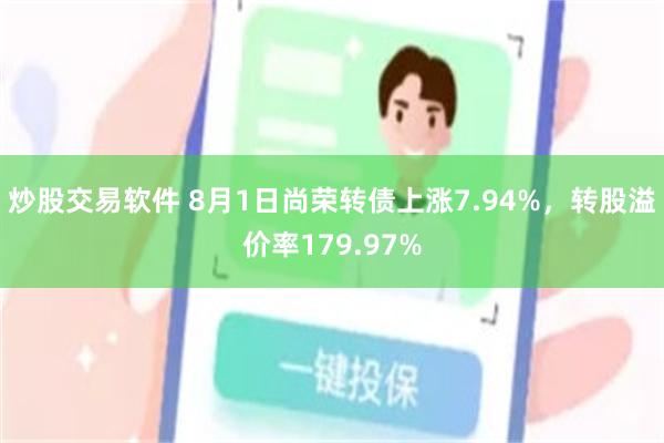 炒股交易软件 8月1日尚荣转债上涨7.94%，转股溢价率179.97%