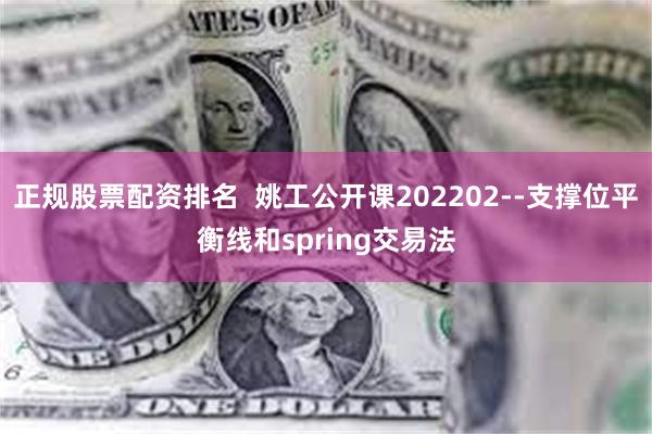 正规股票配资排名  姚工公开课202202--支撑位平衡线和spring交易法