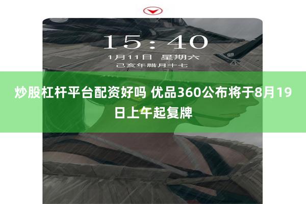 炒股杠杆平台配资好吗 优品360公布将于8月19日上午起复牌