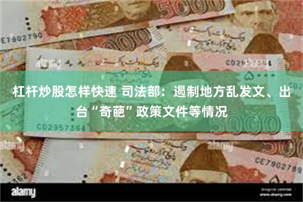 杠杆炒股怎样快速 司法部：遏制地方乱发文、出台“奇葩”政策文件等情况