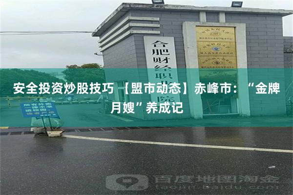 安全投资炒股技巧 【盟市动态】赤峰市：“金牌月嫂”养成记