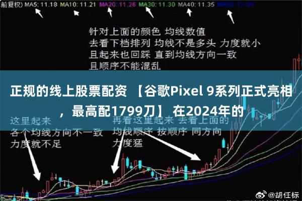 正规的线上股票配资 【谷歌Pixel 9系列正式亮相，最高配1799刀】 在2024年的