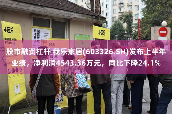 股市融资杠杆 我乐家居(603326.SH)发布上半年业绩，净利润4543.36万元，同比下降24.1%