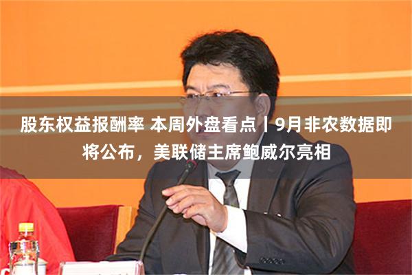 股东权益报酬率 本周外盘看点丨9月非农数据即将公布，美联储主席鲍威尔亮相