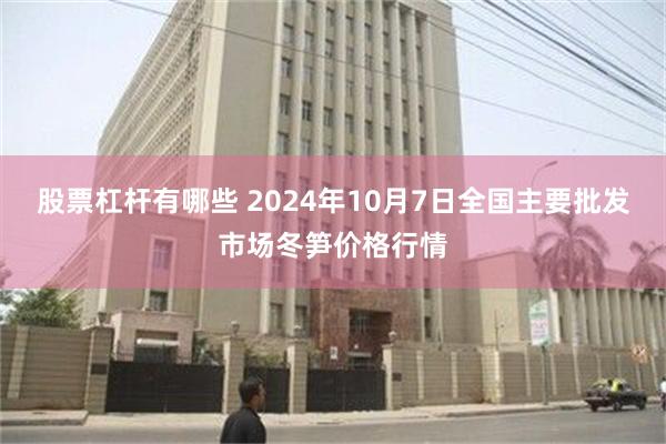 股票杠杆有哪些 2024年10月7日全国主要批发市场冬笋价格行情