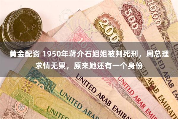 黄金配资 1950年蒋介石姐姐被判死刑，周总理求情无果，原来她还有一个身份