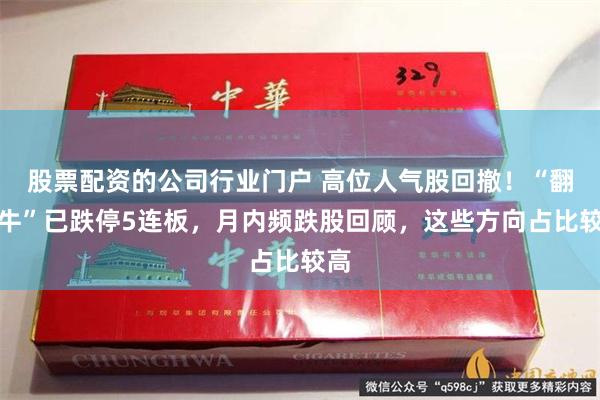 股票配资的公司行业门户 高位人气股回撤！“翻倍牛”已跌停5连板，月内频跌股回顾，这些方向占比较高