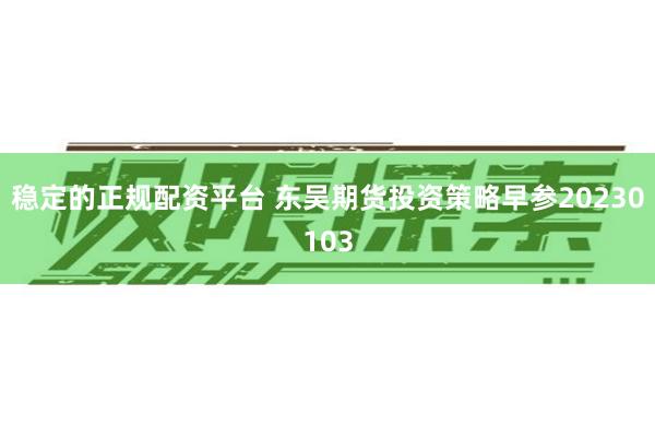 稳定的正规配资平台 东吴期货投资策略早参20230103