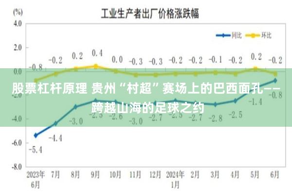 股票杠杆原理 贵州“村超”赛场上的巴西面孔—— 跨越山海的足球之约