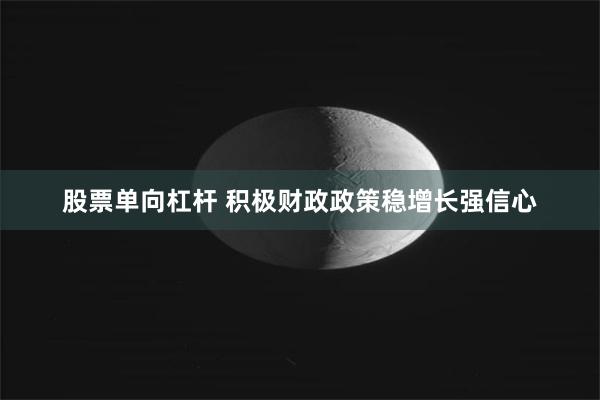 股票单向杠杆 积极财政政策稳增长强信心