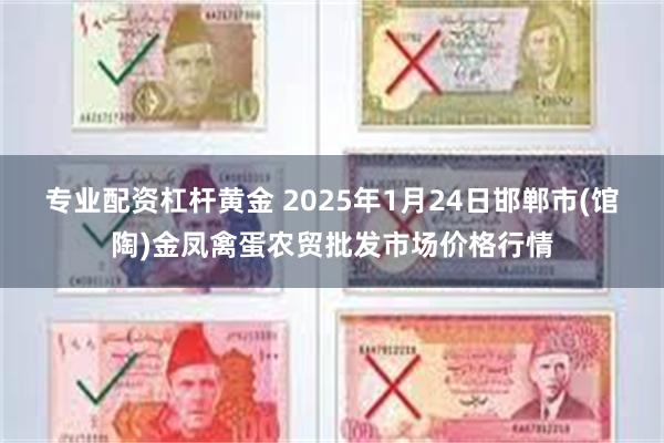 专业配资杠杆黄金 2025年1月24日邯郸市(馆陶)金凤禽蛋农贸批发市场价格行情